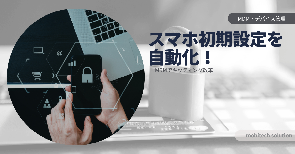 【情シス必見】スマホ導入のキッティングを自動化する方法｜MDMで初期設定を劇的に効率化する3ステップ