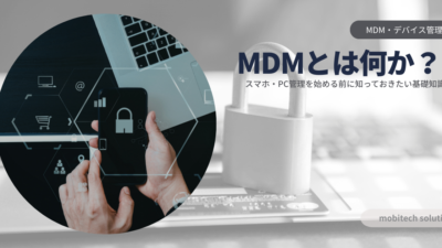 MDMとは何か？スマホ・PC管理を始める前に知っておきたい基礎知識