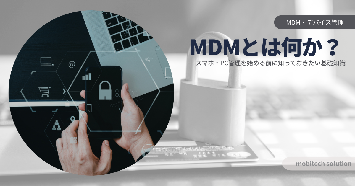 MDMとは何か？スマホ・PC管理を始める前に知っておきたい基礎知識