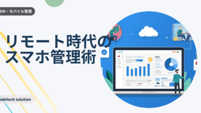 情シスも楽々！リモートワーク時代の「モバイルデバイス管理」新常識