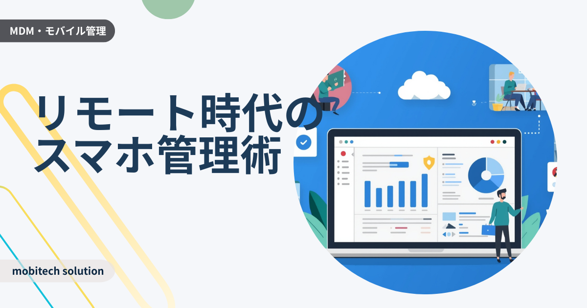情シスも楽々！リモートワーク時代の「モバイルデバイス管理」新常識