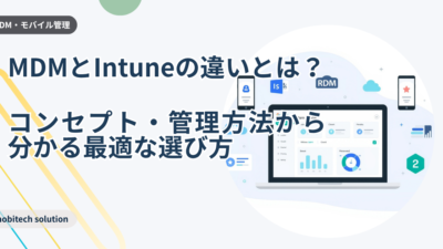 MDMとIntuneの違いとは？初心者でも分かる管理方法と選び方【2026年版】