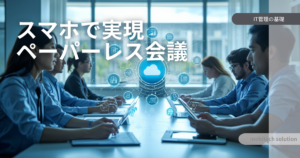【脱・紙文化】スマホで実現するペーパーレス会議・報告書作成の最前線