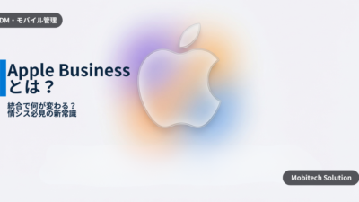 Apple Business 完全ガイド：中小企業情シスのための新統合プラットフォーム徹底解説