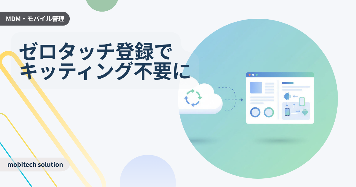 Android運用を劇的に変える「ゼロタッチ登録（ZTE）」徹底解説 | ポータルの基本機能と導入の勘どころ