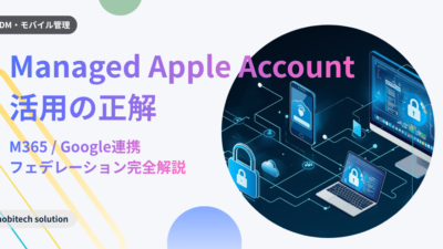 管理対象Apple Account（Managed Apple Account）とは？活用事例とフェデレーション設定の注意点【2026年版】