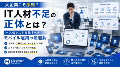 大企業こそ深刻？ IT人材不足時代に一人情シスが実践すべきモバイル運用の自動化戦略
