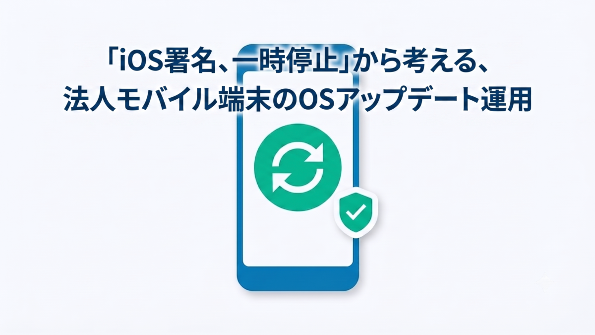 「iOS署名、一時停止」から考える、法人モバイル端末のOSアップデート運用