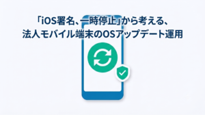 「iOS署名、一時停止」から考える、法人モバイル端末のOSアップデート運用