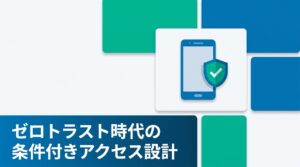 VPNはもう古い？ゼロトラスト時代のモバイルセキュリティと条件付きアクセス設計