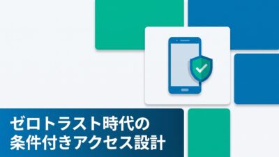 VPNはもう古い？ゼロトラスト時代のモバイルセキュリティと条件付きアクセス設計